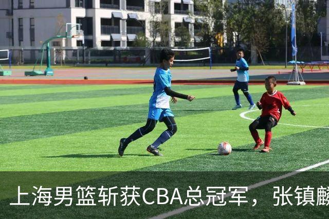 上海男篮斩获CBA总冠军，张镇麟表现出色，弗格成为关键奇兵