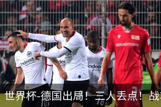 世界杯-德国出局！三人丢点！战车点球战总分4-5巴拉圭止步32强