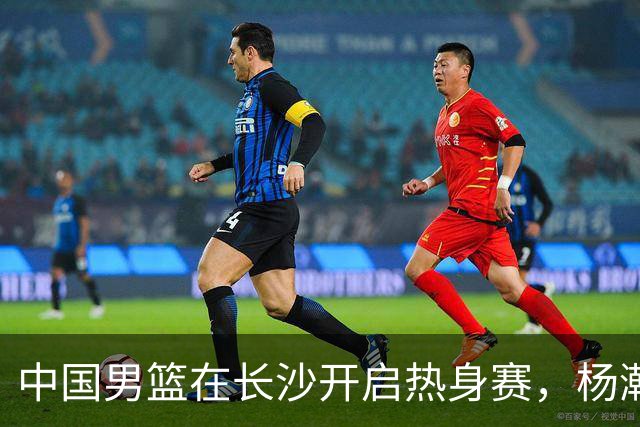 中国男篮在长沙开启热身赛，杨瀚森8日同球队会合