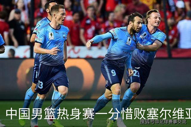 中国男篮热身赛一分惜败塞尔维亚KK FMP俱乐部队