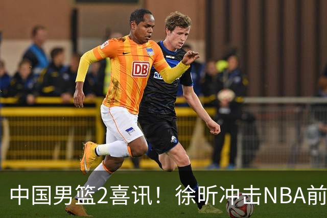 中国男篮2喜讯！徐昕冲击NBA前途无量，廖三宁捐款10万尽显担当