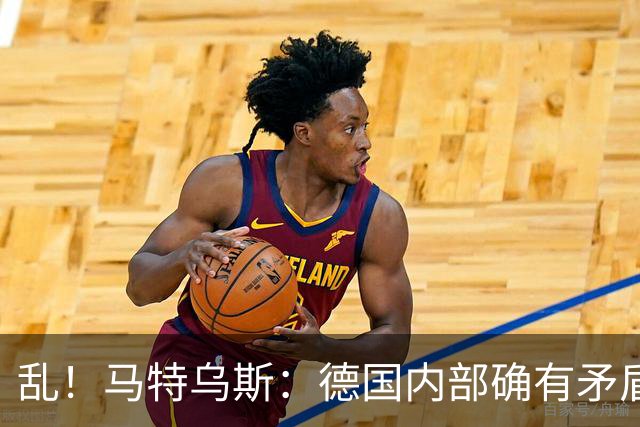 乱！马特乌斯：德国内部确有矛盾，部分人带家属随行其他人却不行