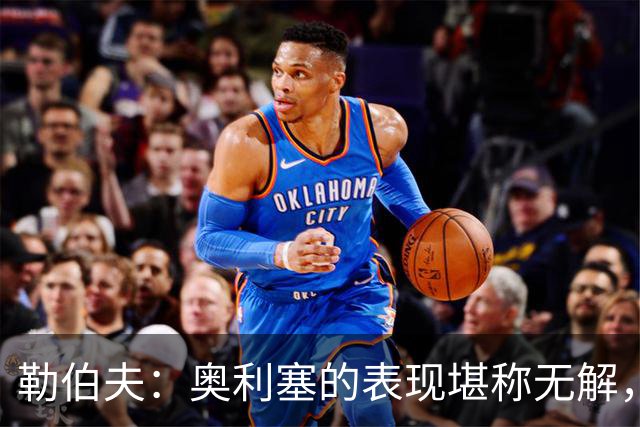 勒伯夫：奥利塞的表现堪称无解，他甚至比姆巴佩和登贝莱更重要