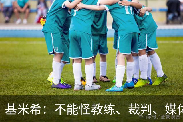 基米希：不能怪教练、裁判、媒体、对手 是我们球员自己搞砸一切