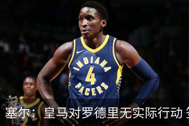 塞尔：皇马对罗德里无实际行动 签迪奥曼德打开维尼修斯离队大门