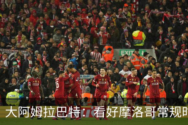 大阿姆拉巴特：看好摩洛哥常规时间1-1平荷兰，点球获胜