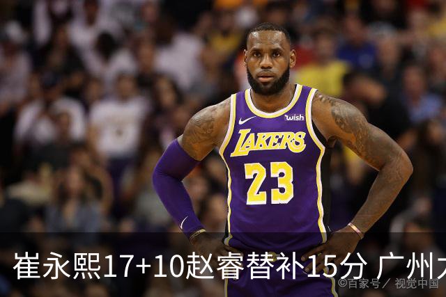崔永熙17+10赵睿替补15分 广州力克新疆两连胜