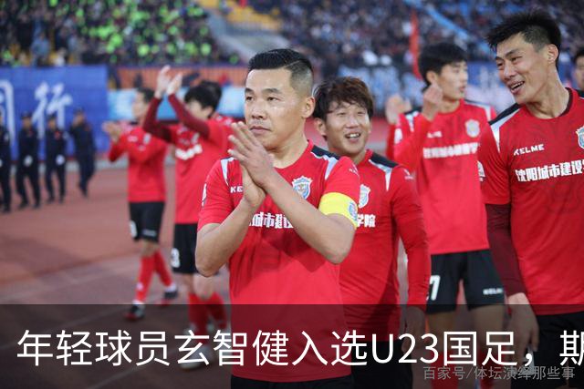 年轻球员玄智健入选U23国足，期待未来表现