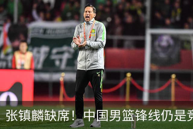张镇麟缺席！中国男篮锋线仍是竞争最惨烈一环 王俊杰领衔“异军突起”