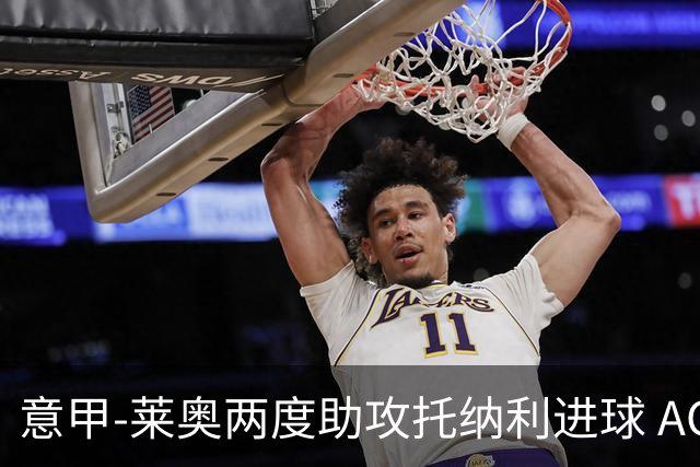 意甲-莱奥两度助攻托纳利进球 AC米兰3-1逆转领跑
