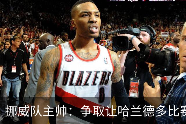 挪威队主帅：争取让哈兰德多比赛 他是世界上最好的前锋之一