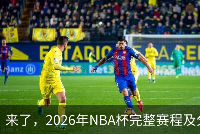 来了，2026年NBA杯完整赛程及分组，更有每场比赛的具体时间安排