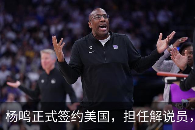 杨鸣正式签约美国，担任解说员，薪资曝光引热议
