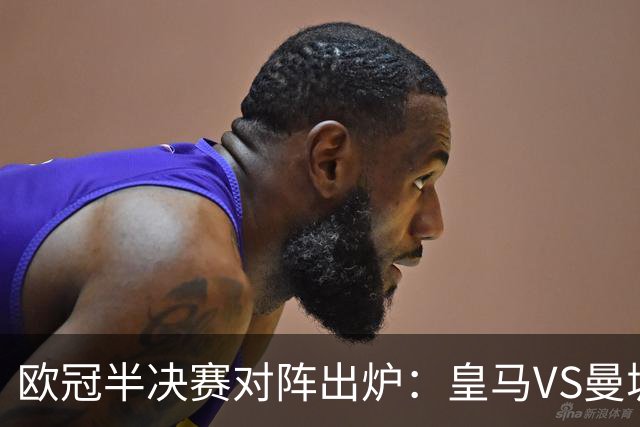 欧冠半决赛对阵出炉：皇马VS曼城 利物浦VS黄潜