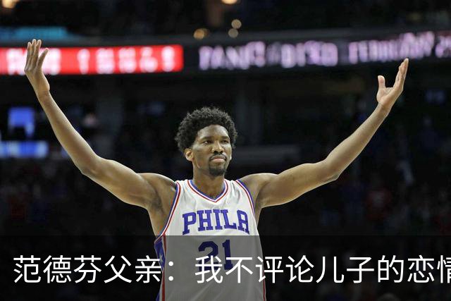 范德芬父亲：我不评论儿子的恋情，若他的女友来了肯定不会躲起来