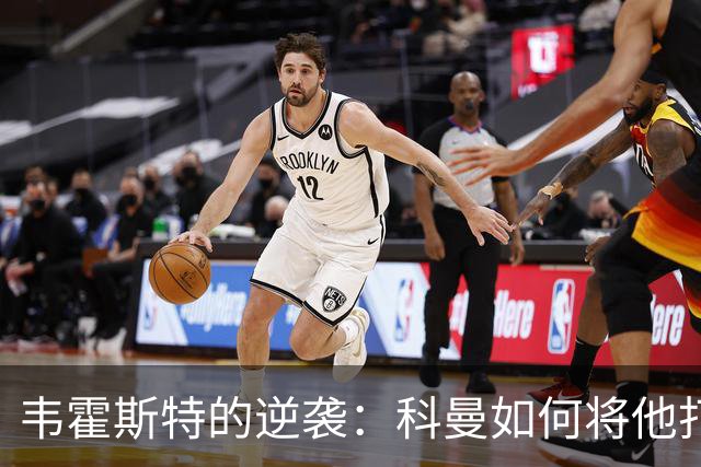 韦霍斯特的逆袭：科曼如何将他打造成世界杯的秘密武器？
