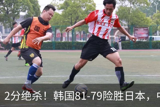 2分绝杀！韩国81-79险胜日本，中国男篮躺赢突围，惊险挺进世亚预下一轮