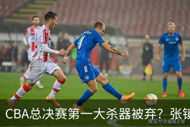 CBA总决赛第一大杀器被弃？张镇麟落选国家队：他竟输给了崔永熙