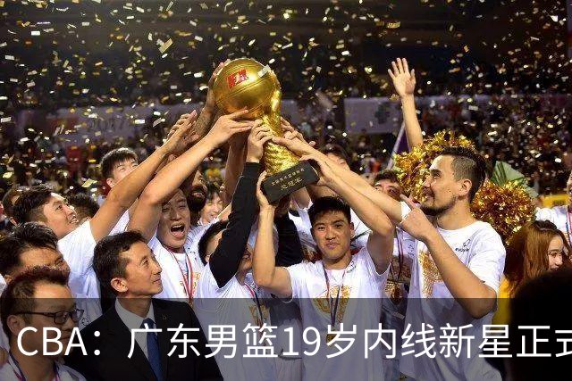 CBA：广东男篮19岁内线新星正式上位，徐杰最新活动出炉，易建联重要决定，萨姆纳确定回归
