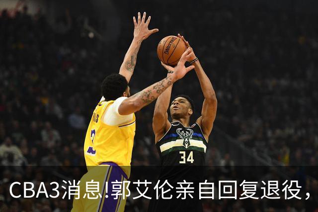CBA3消息!郭艾伦亲自回复退役，宏远内线大将归队，郭昊文掉出NBA夏联名单！