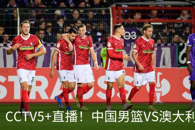 CCTV5+直播！中国男篮VS澳大利亚，杨瀚森缺阵，郭士强或改打五小