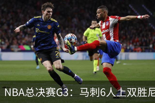 NBA总决赛G3：马刺6人上双胜尼克斯追至1-2