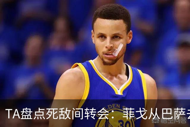 TA盘点死敌间转会：菲戈从巴萨去皇马、坎贝尔从热刺去阿森纳在列